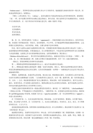 （brahma-samo）。若四种崇高的心成为修行者心中主导的作用，他就能投生到相应的世界—梵天界，因
此说这四种是似天、似梵的心。
「梵住」之所以称为「住」（vihAra），是因为我们应当使这四者成为心时常停留的居所，感觉像在
「家」一样，而不是偶尔短暂拜访而随之遗忘的地方。换句话说，要让这四者完全充满我们的心，而成为
不可分离的伙伴，在一切日常活动中好好地注意它们，诚如《慈经》所述：
行住坐与卧，
无有疲倦时，
善安住此念，
此即谓梵住。
慈、悲、喜、舍四者也称为「无量心」（appamannA），因就其圆满与真正的本质而言，没有任何局
限，如受限于其所遍及的某一类众生，没有排他性、不公平性，且不被选择性的偏爱或偏见所障碍。已达
四梵住无量境界的心，对任何国家、种族、宗教与阶级不会怀有瞋恨。
但是，除非与这种心态建立起稳固的自然关系，否则我们很难审慎地以意志的努力来运用「无量」，
也很难避免各种程度的偏执。若要成就这点，在大多数的情况中，不仅必须以这四种特质作为行为的准则
与省思的课题，还要将之作为有系统禅修法的业处，这样的禅修称为「梵住修习」
（Brahma-vihAra-bhAvanA）。修习的目标是藉助这崇高的心，成就高层次的心专注状态—「禅那」。修
习慈、悲、喜三梵住能成就前三禅，而修习舍梵住只能成就第四禅，其中「舍」是最关键的因素。
一般而言，持续的禅修会有两种至高的成果：
第一、禅修将这四种特质深深地烙印在心上，成为不易动摇的自发态度。
第二、禅修造成并确保无量的延伸—拥抱一切众生的展现。事实上，佛经对这四种修法的详尽教导，
明显是要逐渐地展现这崇高心的无量性，它们有系统地破除一切界限—一切限制这些方法运用于特定的人
或地域的界限。
禅修时，选择散发慈、悲或喜等心的对象，要由浅入深，例如修慈无量时，先从渴望自己的幸福开始，
以此作为基准点而渐渐地扩大范围：「正如我希望自己能无苦、安乐一般，愿那有情，愿一切有情也能无
苦、安乐。」之后，将此慈爱的想法扩及自己敬爱的人，例如老师；再扩及到深爱的人、漠不关心的人；
最后，如果有的话，扩及到敌人或厌恶的人。既然这修法是关心活着的人的福祉，就不应选择已过世者，
同时也应避免选择对你而言具有性吸引力的人。
当我们已能应付最艰难的任务—将慈心散发给厌恶的人，就应进一步「破除界线」（sImAsambheda）
—将慈心无分别、平等地遍及以上所说的四种人。「破除界线」时，会使我们达到更高层次的定：随着似
相（paTibhAganimitta）的显现，而成就「近行定」（upacAra-samAdhi），进一步达到初禅的安止（appanA），
再进入更高的禅定。
在「空间的扩展」上，先从身边的环境开始，例如家庭，之后扩展到邻居、整条街，以至整个城市、
国家、其它国家与全世界。在「方位的扩展」上，先向东方散发慈心，再来西方、北方、南方、介于四维
居间的方向、上方与下方。
适度地变换选择的对象，同样的修习原则即能运用在悲、喜与舍的禅修上。修法的细节可见诸经文（见
《清净道论》第九品）。
成就梵住的禅定，其最终目的是培养出一种心态，以作为导向解脱的「观」的稳固基础，以洞察一切
现象的真实性是无常、易受痛苦与没有实体的。因四梵住而成就禅定的心，清净、寂静、坚定、镇静，没
有粗相的自私自利，因而为唯一能完成解脱最后工作的「观」作好准备。
* 南传法师论著及经论选篇（二） *94
 