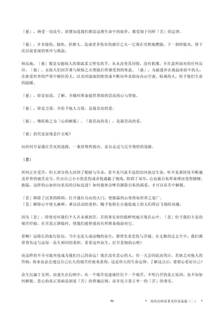 「慈」，纳受一切众生，清楚知道我们都是这期生命中的旅伴，都受制于同样「苦」的定律。
「慈」，并非烧伤、烧焦、折磨人、造成更多伤害的感官之火—它现在突然地燃烧，下一刻即熄灭，留下
比以前更深的寒冷与孤寂。
相反地，「慈」像是安慰病人的那温柔又坚实的手，从未改变其同情，没有犹豫，不在意所面对的任何反
应。「慈」，安抚人们因苦难与烦恼之火焚烧后所感受到的寒意。「慈」，为被遗弃在孤寂冰原中的人，
在缺爱世界的严寒中颤抖的人，以及因深深的绝望或不断向外求助而内心空虚、枯竭的人，给予他们生命
的温暖。
「慈」，即是知道、了解，并随时准备提供帮助的崇高的心与智能。
「慈」，即是力量，并给予他人力量，是最崇高的爱。
「慈」，佛陀称之为「心的解脱」、「最崇高的美」，是最崇高的爱。
「慈」的究竟显现是什么呢？
向世间开显通往苦灭的道路，一条世尊所指出、亲自走过与完全领悟的道路。
〔悲〕
世间正在受苦，但大部分的人封闭了眼睛与耳朵，看不见川流不息的泪河流过生命，听不见那持续不断遍
及世界的痛苦哀号。任由自己小小的悲伤或喜悦遮蔽了视线，阻碍了双耳，心也被自私所束缚而变得僵硬、
狭隘，这样的心如何向更高的目标迈进？如何能体会唯有摒除自私的渴爱，才可以从苦中解脱。
「悲」移除了沉重的障碍，打开通往自由的大门，使狭隘的心变得如世界之宽广。
「悲」解除心中使人麻痹、难以活动的重担，赐予依附在自我低地上的人们得以飞翔的双翅。
因为「悲」，即使有时我们个人并未感到苦，苦的事实却仍能鲜明地呈现在心中。「悲」给予我们丰富的
痛苦经验，在苦真正降临时，使我们能坚强而有所准备地面对它。
看啊！这绵长的旅行队伍，当中无论人或动物的众生，都背负着悲伤与苦痛。在无数的过去生中，我们都
曾背负过与这每一众生相同的重担。看看这些众生，打开悲悯的心吧！
而这样的不幸可能再度成为我们自己的命运！现在没有悲心的人，有一天会因此而哭泣。若缺乏对他人的
怜悯，将来也必会透过自己长久的痛苦经验来获得，这是伟大的生命定律，了解这点后，要留心看好自己！
众生沉溺于无明，而迷失在幻相中，从一个痛苦迅速地经历下一个痛苦，不明白苦的真正原因，也不知如
何解脱。悲心的真正基础是洞见「苦」的普遍法则，而非仅立基于单一的「苦」的事实。
* 南传法师论著及经论选篇（二） *96
 