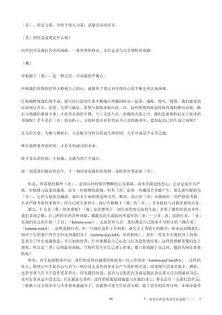 「喜」，即是力量，并给予他人力量，是最崇高的喜乐。
「喜」的究竟显现是什么呢？
向世间开显通往苦灭的道路，一条世尊所指出、亲自走过与完全领悟的道路。
〔舍〕
舍根源于「观」，是一种完美、不动摇的平衡心。
环顾我们周围的世界并检视自己的心，就能明了要达到并维持心的平衡是多么地困难。
仔细地检视我们的生命，就可以注意到生命不断地在两极间移动—起落、成败、得失、毁誉，我们感受到
心如何以苦乐、喜悲、失望与满足、希望与恐惧来响应这一切。这些情绪的波浪时而将我们推向高处，随
后又将我们推落下来，才获得片刻的平静，马上又进入另一浪潮的力量之中。我们怎能期待驻足于波涛的
顶端呢？若不是在「舍」的岛屿上，又如何能在存有的永不止息的海涛中，建筑起自己的生命之屋呢？
在几经失望、失败与挫折后，只分配少分快乐给众生的世间，几乎可说是个安全之地。
唯有愈挫愈勇的世间，才有光明成功的未来。
缺少喜乐的世间，于病痛、分离与死亡中成长。
前一刻是我们随喜的众生，下一刻却亟需我们的悲悯，这样的世界需要「舍」。
但是，所需要的那种「舍」，必须以时时保持警醒的心为基础，而非冷漠迟钝的心；它必定是经历严
格、审慎修习而来的成果，而非一时情绪的展现。但若「舍」必须一再地用力才能产生，那么就不配称为
「舍」，它的力量也会减弱，最后为生命的变迁所击垮。然而，真正的「舍」应能面对一切严格的考验，
并从严格考验的来源中，使自己的力量再生，而只有根植于「观」的「舍」，才有抵抗与自我更新的力量。
那么，什么是「观」的本质呢？「观」是清楚明了一切生命的变迁如何生起，并明了我们的真实本性。
我们必须了解，自己所经历的各种体验，都源自此生或前世所造作的「业」—于身、语、意的行为。「业」
是我们从之而生的「子宫」（kamma-yoni），无论喜欢与否，我们都是自己的业不可转让的「拥有者」
（kamma-ssakA）。虽然是拥有者，但一旦我们造作了任何业，就失去了驾驭它的能力：业永远追随我们，
相应于它的遗产终究会归还到我们身上（kamma-dAyAdA，业的相续）。没有一件发生在我们身上的事，
是来自于外在充满敌意、不可知的世界，任何事都是自己心念与行为造作的结果，这样的理解使我们免于
恐惧，所以是「舍」心的最初基础。当每件发生在自己身上的事，都只看到源于自己时，我们为何还要恐
惧呢？
然而，若生起恐惧或不安，我们知道得以减缓的依皈处—自己的善业（kamma-paTisaraNA）。这样的
依止，将使心中生起信心与勇气—相信过去造作的善业会产生保护的力量，即使现生仍备尝艰辛、挫折，
也更有勇气在当下造作更多善行。因为我们知道，崇高与无私的行为就是抵抗命运重大打击的最好方法，
及时行善永远不会太迟。若在避恶行善时，这样的依皈稳固地建立在我们身上，那么总有一天我们会肯定：
「根植于过去的不幸与不善愈来愈减少了，而我努力使今生清净无瑕，除了更多的良善以外，未来还能带
* 南传法师论著及经论选篇（二） *98
 