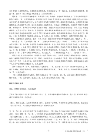 来什么呢？」这样的肯定，使我们的心获得平静，而得到忍耐与「舍」的力量，足以堪忍现前的苦难。如
此一来，自身的「业」就成了我们的朋友（kamma-bandhu）。
同样地，一切生活中的各种事件，即所造作「业」的果报，也将成为我们的朋友，尽管它们带给我们
忧伤与痛苦。「业」以伪装的姿态，常常回到自己身上而让人无法辨认—有时以他人对待我们的方式回归，
有时则以生命中的重大改变回归，这些业果往往与我们的期待不符，或违反我们的意志。这样的经验告诉
我们先前未预见的行为后果，显示出先前的行为虽然明显，但自己只有稍微觉察，而想以各种借口将之隐
藏、掩饰的动机。若我们学会从这角度来看待事情，并能读到自己经验所传达的讯息，那么「苦」就能变
成朋友，它会是个严厉，但诚实、善意的朋友，教导我们最困难的课题—与自己身心有关的知识，警告我
们远离正盲目走向的无底深渊。由于将「苦」视为老师与朋友，我们就能较成功地以「舍」来忍受苦，最
后，「业」的教说将给予我们强大的动力，使自己从「业」中解脱，从把我们一再掷入轮回之苦的「业」
中解脱。厌恶将在自己的渴爱、愚痴、习性上生起，创造出许多情境以考验我们的力量、对抗力与「舍」。
应当作为「舍」之基础的第二种「观」，是佛陀所教导的「无我」（anattA）。这教法认为于胜义中没
有任何造作「业」的自我，其业果也没有影响任何自我。此外，这教法还认为若没有「自我」，我们就不
能说「我自己」。造成「苦」并障碍或干扰「舍」的是自我的错觉，若自身的某特质受到责难，我们会认
为：「『我』受人指责。」而动摇了「舍」；若某项工作没有成功，我们会认为：「『我的』工作失败了。」
而动摇了「舍」；若失去财富或挚爱的人，我们会认为：「『我所拥有的』失去了。」而动摇了「舍」。
要使「舍」成为不动摇的心，必须舍弃一切有「我的」想法，先从容易远离自我的小事着手，渐渐地
向自己深深执着的所有物与目标下手。同时，也必须舍弃一切与自私的「自我」想法有关的事物，这也是
先从自己个性的一小部分开始，从不甚重要的特质，或从自己先清楚看到的些许弱点，渐渐地向自认为是
个人存在中心的情绪与嫌恶下手，以练习舍离。
舍弃「我的」或「自我」的想法到达一定程度时，「舍」就会进入我们心中，因为那些已领悟为「无
我」的事物，又如何能藉由贪、瞋或悲伤而使我们烦乱不安呢？「无我」的教义，因而成为我们通往解脱
与「舍」之道的向导。
「舍」是四梵住的顶点与极致，但不应就此认为「舍」否定慈、悲、喜，或认为前三梵住较为次等，
绝非如此，「舍」完全包容、遍及这三者，正如三者完全充满「舍」一般。
四梵住的相互关系
那么，四梵住如何遍及、充满彼此？
无量的「慈」防范「悲」免于落入偏私，防止「悲」因为选择或排外而造成歧视，使「悲」不至落入偏见，
或受到被排挤的那一方的仇视。
「慈」，将自身无私、无量的本质赐予「舍」，甚至赋予它热情。因为经转化与控制后的热情，也是完美
「舍」的一部分，可以强化其敏锐的洞察力与智慧的约束力。
当「慈」与「喜」正在享受或给予短暂有限的快乐时，「悲」防止它们忘记世间于此时仍存在着最可怕的
苦难。「悲」提醒「慈」与「喜」，它们的快乐与无边的痛苦同时存在，也许在踏出下一步时就会发生。
「悲」提醒「慈」与「喜」，比起它们所减缓的痛苦，世上还有为数更多的苦难，于其缓和的效果消失后，
忧伤与痛苦必定再度生起，直到证入涅槃时才能完全根除。「悲」不让「慈」与「喜」将自己限制于狭隘
的一隅，而以封闭态度来面对宽广的世界；「悲」防止「慈」与「喜」因警戒守护的小小快乐，而变得志
* 南传法师论著及经论选篇（二） *99
 