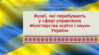 Музеї, які перебувають
у сфері управління
Міністерства освіти і науки
України
 