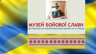 МУЗЕЙ БОЙОВОЇ СЛАВИ
ЛЮТЯНСЬКОЇ ЗАГАЛЬНООСВЫТНЬОЇ ШКОЛИ І-ІІІ СТУПЕНІВ
 