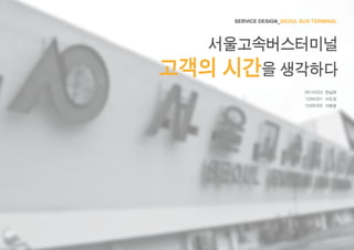 SERVICE DESIGN_SEOUL BUS TERMINAL
서울고속버스터미널
고객의 시간을 생각하다
08143353 한남희
13385301 이도영
13385302 이병용
 