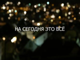 НА СЕГОДНЯ ЭТО ВСЁ
 