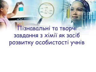 Пізнавальні та творчі
завдання з хімії як засіб
розвитку особистості учнів
 