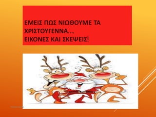ΕΜΕΙΣ ΠΩΣ ΝΙΩΘΟΥΜΕ ΤΑ
ΧΡΙΣΤΟΥΓΕΝΝΑ….
ΕΙΚΟΝΕΣ ΚΑΙ ΣΚΕΨΕΙΣ!
ΡΟΥΣΣΗ ΜΑΡΙΑ
 