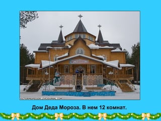 Дом Деда Мороза. В нем 12 комнат.
 