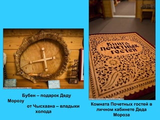 Комната подарков.
Бубен – подарок Деду
Морозу
от Чысхаана – владыки
холода
Комната Почетных гостей в
личном кабинете Деда
Мороза
 