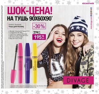 косметика
DIVAGE 90х60х90
ТУШЬ ДЛЯ РЕСНИЦ
• Wonder Volume Ж Товар № 01
• Longlashes № 7501
• Luxurious Lashes № 01/02
• Ultra Curly Ж Товар № 9701
• № 6101/ 6102/ 6103
• Maxi № 9101/ 9103 12450
руб
27990
руб
19590
руб
-30%
Ценыуказанысучетомскидкиидействительнывпериодпроведенияакциис16.12.2015г.по12.01.2016г.приналичиитоваравмагазинах«МагнитКосметик».Размерскидкиврубляхвразныхмагазинахсетиможетнезначительноотличаться.Регулярнаяцена
искидкарассчитываютсянаоснованиисреднейрозничнойценыповсеммагазинам«МагнитКосметик».Товар,подлежащийобязательнойсертификации,сертифицирован.Отдельныетоварымогутбытьпредставленыневовсехмагазинах.Указанныевданном
каталогесведенияносятинформационныйхарактеринеявляютсяпубличнойофертой.
11
Ценыуказанысучетомскидкиидействительнывпериодпроведенияакциис16.12.2015г.по12.01.2016г.приналичиитоваравмагазинах«МагнитКосметик».Размерскидкиврубляхвразныхмагазинахсетиможетнезначительноотличаться.Регулярнаяцена
искидкарассчитываютсянаоснованиисреднейрозничнойценыповсеммагазинам«МагнитКосметик».Товар,подлежащийобязательнойсертификации,сертифицирован.Отдельныетоварымогутбытьпредставленыневовсехмагазинах.Указанныевданном
каталогесведенияносятинформационныйхарактеринеявляютсяпубличнойофертой.
 