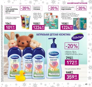 Ценыуказанысучетомскидкиидействительнывпериодпроведенияакциис16.12.2015г.по12.01.2016г.приналичиитоваравмагазинах«МагнитКосметик».Размерскидкиврубляхвразныхмагазинахсетиможетнезначительноотличаться.Регулярнаяцена
искидкарассчитываютсянаоснованиисреднейрозничнойценыповсеммагазинам«МагнитКосметик».Товар,подлежащийобязательнойсертификации,сертифицирован.Отдельныетоварымогутбытьпредставленыневовсехмагазинах.Указанныевданном
каталогесведенияносятинформационныйхарактеринеявляютсяпубличнойофертой.
45
Гадкий Я
ГЕЛЬ-ШАМПУНЬ
ДЛЯ ДЕТЕЙ -
200 мл
• Капитан cладкоежка
• Ягодный шторм
12450
руб
12690
руб
10150
руб
-20%
косметика/гигиена
• Молочко, 200 мл
• Шампунь, 200 мл
• Средство для ванн, 200 мл
Гель для купания, 400 мл
12450
руб
21550
руб
17250
руб
12450
руб
44890
руб
35900
руб
-20%
НАТУРАЛЬНАЯ ДЕТСКАЯ КОСМЕТИКА
PAMPERS Джамбо
ПОДГУЗНИКИ
• Макси (7-14 кг) 70 шт.
• Макси плюс (9-16 кг) 62 шт.
• Джуниор (11-18 кг) 58 шт.
• Экстра лардж
(15-22 кг) 54 шт.
-20%PAMPERS
ТРУСИКИ
• Midi, 60 шт.
• Maxi, 52 шт.
• Junior, 48 шт.
• Extra Large,
44 шт.
12450
руб
153090
руб
122450
руб 12450
руб
153090
руб
122450
руб
-20%
 