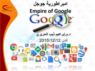 ‫جوجل‬ ‫امبراطورية‬
Empire of Google
‫الحريري‬ ‫ذيب‬ ‫د.م.إبراهيم‬
‫لندن‬12122015
 