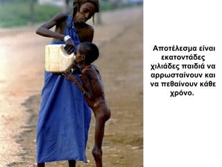 Αποτέλεσμα είναι
εκατοντάδες
χιλιάδες παιδιά να
αρρωσταίνουν και
να πεθαίνουν κάθε
χρόνο.
 