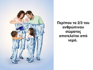 Περίπου τα 2/3 του
ανθρώπινου
σώµατος
αποτελείται από
νερό.
 