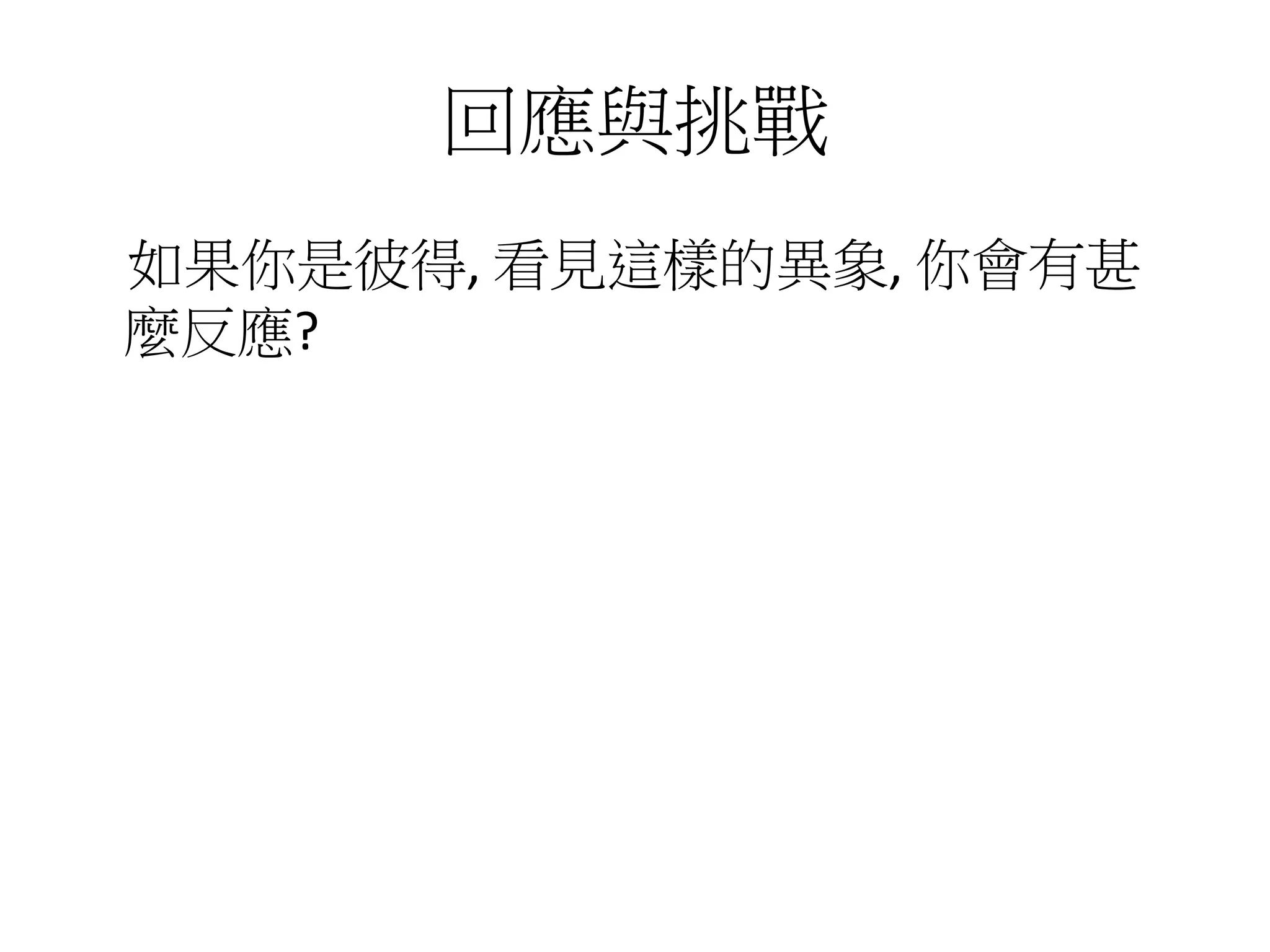 回應與挑戰
如果你是彼得, 看見這樣的異象, 你會有甚
麼反應?
 