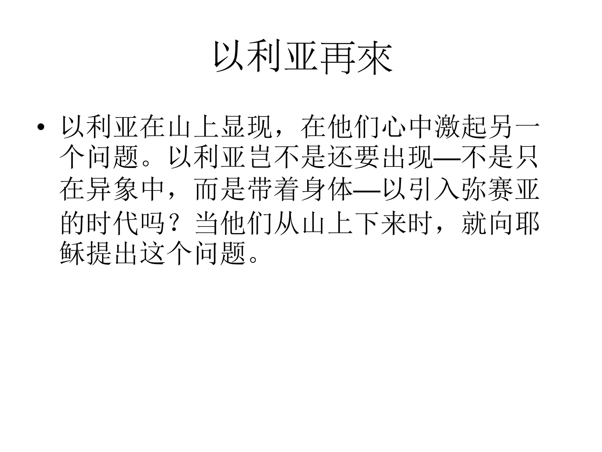 以利亚再來
• 以利亚在山上显现，在他们心中激起另一
个问题。以利亚岂不是还要出现──不是只
在异象中，而是带着身体──以引入弥赛亚
的时代吗？当他们从山上下来时，就向耶
稣提出这个问题。
 