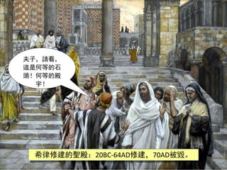 夫子，請看，
這是何等的石
頭！何等的殿
宇！
希律修建的聖殿：20BC-64AD修建，70AD被毀。
 