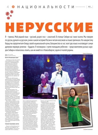 Бэлигто Балданцэрэн
Бэлигто Балданцэрэн, бурят
Я приехал из Улан-Удэ, сейчас
учусь на факультете государ-
ственного и муниципального
управления СИУ РАНГХиС.
После окончания школы я
поехал учиться в Москву в
Государственный универси-
тет управления на факультет
финансового менеджмента,
отучился один семестр и понял,
что это не моё. По советам
друзей, учащихся в Новосибир-
ске, решил перевестись сюда
на факультет ГМУ и нисколько
не жалею об этом. Думаю, это
судьба.
Я вижу для себя большие
перспективы в столице Сибири,
после окончания университета
планирую остаться жить в Но-
восибирске, но со стопроцент-
ной уверенностью сказать не
могу. Я очень скучаю по своим
родным и близким, ведь на
малой родине бываю лишь два
раза в год.
На данный момент я не
состою в отношениях, но для
меня абсолютно не важна
национальность моей девушки.
Считаю, что любви все нацио-
нальности, как и возрасты,
покорны. Уверен, что мои роди-
тели не будут против, если моя
девушка окажется не буряткой,
ведь главное – любовь.
Как и многие азиаты, я стал-
кивался с проявлением ко мне
неприязни по национальному
признаку, поначалу было не-
приятно, но сейчас я стараюсь
не обращать на это внимания.
Если сравнивать с Москвой, Но-
восибирск показался мне в этом
плане более дружелюбным и
толерантным городом.
Я влюблён в Новосибирск.
Мне нравится гулять по го-
роду, ходить в караоке, часто
посещаю позную «Хаан бууз»
– бывает, хочется чего-то род-
ного. Сводил в позную своих
одногруппников, им понрави-
лось, теперь они даже без меня
туда ходят.
Сюзанна Седалищева, якутка
Родом я из Республики Саха
(Якутия), село Харбалах Тат-
тинского района. Учусь на 4-м
курсе СибГУТИ по специаль-
ности «мобильная радиосвязь
и мультимедиа». В Якутске
я окончила колледж связи и
энергетики, получила диплом о
среднем профессиональном об-
разовании. Решила продолжить
свою специализацию и по уско-
ренной программе поступила
в СибГУТИ. У нас в Якутии есть
министерство профобразова-
ния, оно реализует программу
подготовки специалистов за
пределами Якутии.
По линии минпрофобразо-
вания около 4 тысяч якутян
учатся в ведущих вузах России.
Республика предоставляет нам
отличную возможность, за что
я ей очень благодарна. Они соз-
дают нам множество условий:
оплачивают перелёты, проезд
до места жительства, прожива-
ние в общежитии, выплачивают
разницу в стипендии. И я очень
рада и ценю то, что попала
в число этих счастливчиков.
Кстати, это единственная такая
программа в РФ.
В Новосибирске перспектив
я не вижу и после окончания
университета поеду на родину
работать во благо республики
и страны. Я там нужна, я хочу
развивать республику. Пока
вижу своё будущее только там.
В Якутии я бываю нечасто
– обязательно езжу летом,
иногда и зимой. В первый год
сильно скучала, а сейчас уже
не очень. Моё любимое место
в Новосибирске – это Заель-
цовский парк: там лес и юрта,
люблю там пить кедровый чай.
Еще бизнес-центр «Якутия»,
здесь у нас представительство,
чувствую себя как дома. Кафе
«Traveler’s Coffee» рядом с теа-
тром «Глобус» – там особенная
атмосфера. И, несомненно,
бурятская бузная на «Студенче-
ской», обожаю их бузы, они на-
поминают мне мамины манты! Сюзанна Седалищева
Я – тувинка. Мой родной язык – русский, разрез глаз – азиатский. В столице Сибири нас таких тысячи. Мы говорим
по-русски,думаемнарусском,училившколеисториюРоссииичиталиклассиковнаязыкеоригинала.Нонаваристому
борщумы предпочитаем блюда своей национальной кухни,большинство из нас знаетдва языка и исповедуетсамую
древнюю мировую религию –буддизм. Я поговорила с тремя молодыми ребятами –представителями разных наро-
дов Сибири и попыталасьпонять,как им живётся в Новосибирске,вдали от малой родины.
нерусские
Н А Ц И О Н А Л Ь Н О С Т И
текст: ольга тинмей
фото: из архива экспертов
4 [ ]№ 7
декабрь 2015
 