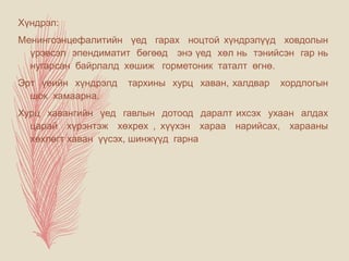 Хүндрэл:
Менингоэнцефалитийн үед гарах ноцтой хүндрэлүүд ховдолын
үрэвсэл эпендиматит бөгөөд энэ үед хөл нь тэнийсэн гар нь
нугарсан байрлалд хөшиж горметоник таталт өгнө.
Эрт үеийн хүндрэлд тархины хурц хаван, халдвар хордлогын
шок хамаарна.
Хурц хавангийн үед гавлын дотоод даралт ихсэх ухаан алдах
царай хүрэнтэж хөхрөх , хүүхэн хараа нарийсах, харааны
хөхлөгт хаван үүсэх, шинжүүд гарна
 