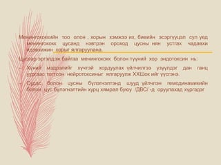 Менингококкийн тоо олон , хорын хэмжээ их, биеийн эсэргүүцэл сул үед
менингококк цусанд нэвтрэн ороход цусны нян устгах чадавхи
идэвхижин хорыг ялгаруулана.
Цусаар эргэлдэж байгаа менингококк болон түүний хор эндотоксин нь:
– Хүний мэдрэлийг хүчтэй хордуулах үйлчилгээ үзүүлдэг дан ганц
уургаас тогтсон нейротоксиныг ялгаруулж ХХШок ийг үүсгэнэ.
– Судас болон цусны бүлэгнэлтэнд шууд үйлчлэн гемодинамикийн
болон цус бүлэгнэлтийн хурц хямрал буюу /ДВС/ -д оруулахад хүргэдэг
 