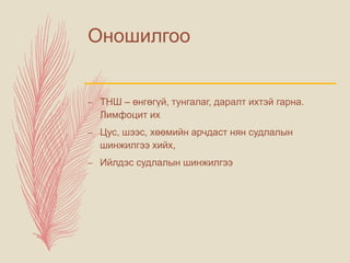 Оношилгоо
– ТНШ – өнгөгүй, тунгалаг, даралт ихтэй гарна.
Лимфоцит их
– Цус, шээс, хөөмийн арчдаст нян судлалын
шинжилгээ хийх,
– Ийлдэс судлалын шинжилгээ
 
