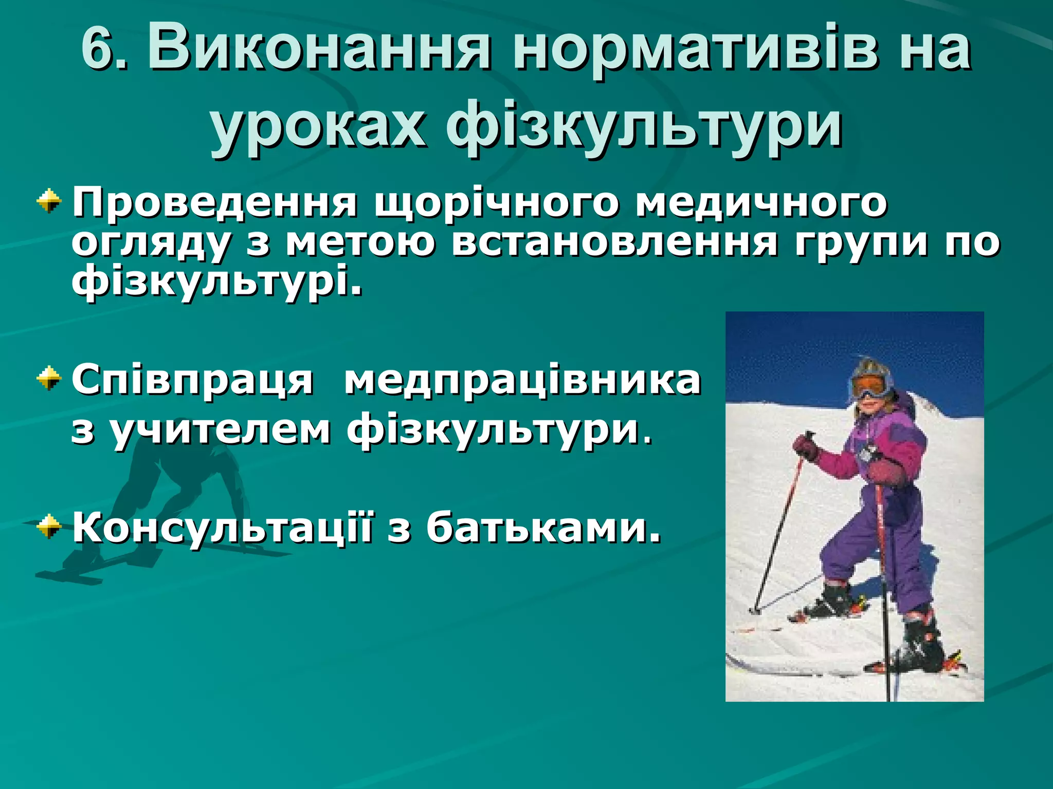 6.6. Виконання нормативів наВиконання нормативів на
уроках фізкультуриуроках фізкультури
Проведення щорічного медичногоПроведення щорічного медичного
огляду з метою встановлення групи поогляду з метою встановлення групи по
фізкультурі.фізкультурі.
Співпраця медпрацівникаСпівпраця медпрацівника
з учителем фізкультуриз учителем фізкультури..
Консультації з батьками.Консультації з батьками.
 