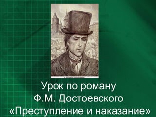 Урок по роману
Ф.М. Достоевского
«Преступление и наказание»
 