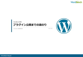 ©	
  WordBench	
  Miyazaki	
  	
プラグイン公開までの道のり
WordBench宮崎
ver.1.0.0	
 【WordBench宮崎勉強会】	
 
 