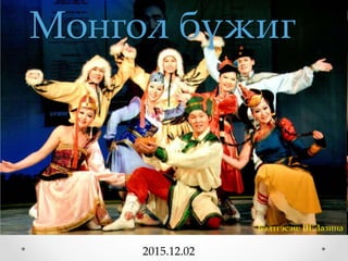 Монгол бүжиг
2015.12.02
Бэлтгэсэн: Ш.Лазина
 