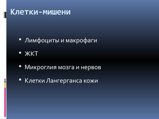 Клетки-мишени
 Лимфоциты и макрофаги
 ЖКТ
 Микроглия мозга и нервов
 Клетки Лангерганса кожи
 