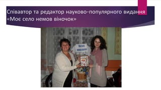 Співавтор та редактор науково-популярного видання
«Моє село немов віночок»
 