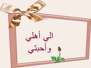 ‫الي‬‫أ‬‫هلي‬
‫وأحبتي‬
 
