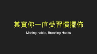 其實你一直受習慣擺佈
Making habits, Breaking Habits
 
