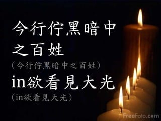 今行佇黑暗中
之百姓
(今行佇黑暗中之百姓)
in欲看見大光
(in欲看見大光)
 