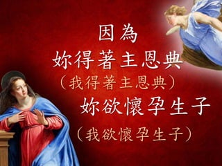 因為
妳得著主恩典
(我得著主恩典)
妳欲懷孕生子
(我欲懷孕生子)
 