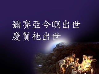 彌賽亞今暝出世
慶賀祂出世
 