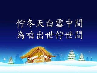 佇冬天白雪中間
為咱出世佇世間
 