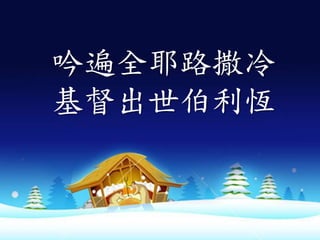 吟遍全耶路撒冷
基督出世伯利恆
 
