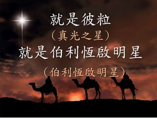 就是彼粒
(真光之星)
就是伯利恆啟明星
(伯利恆啟明星)
 