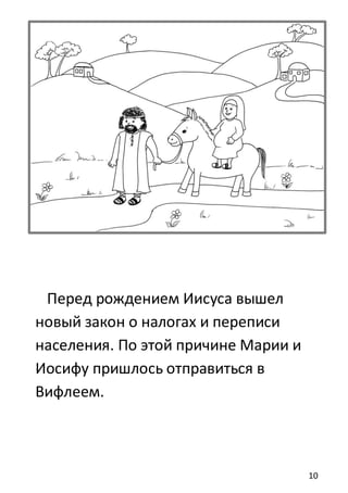 10
Перед рождением Иисуса вышел
новый закон о налогах и переписи
населения. По этой причине Марии и
Иосифу пришлось отправиться в
Вифлеем.
 