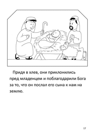 17
Придя в хлев, они приклонились
пред младенцем и поблагодарили Бога
за то, что он послал его сына к нам на
землю.
 