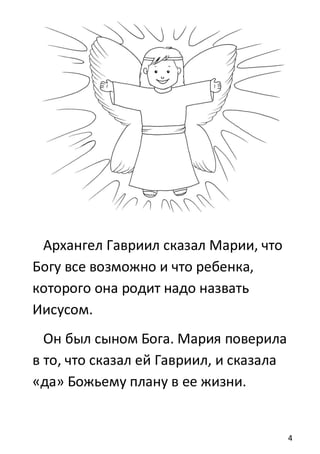 4
Архангел Гавриил сказал Марии, что
Богу все возможно и что ребенка,
которого она родит надо назвать
Иисусом.
Он был сыном Бога. Мария поверила
в то, что сказал ей Гавриил, и сказала
«да» Божьему плану в ее жизни.
 