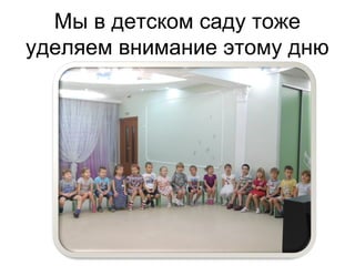 Мы в детском саду тоже
уделяем внимание этому дню
 