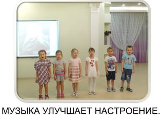 МУЗЫКА УЛУЧШАЕТ НАСТРОЕНИЕ.
 