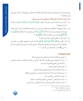 49
‫التالوة‬‫لدرو�س‬‫إعداد‬‫ل‬‫ا‬‫خطوات‬:‫أوىل‬‫ل‬‫ا‬‫الوحدة‬
‫بهم‬ ‫أستأني‬ ‫بل‬ ‫ال‬ :‫قال‬ ‫قبلهم‬ ‫من‬ ‫أهلك‬ ‫كما‬ ‫أهلكوا‬ ‫كفروا‬ ‫فإن‬ ،‫سألوا‬ ‫الذي‬ ‫يؤتيهم‬ ‫أن‬ ‫شئت‬ ‫وإن‬ ،‫منهم‬
.(((
‫اآلية‬ ‫اهلل‬ ‫فأنزل‬
:‫ذلك‬‫ومن‬،‫الدر�س‬‫هذا‬‫لمو�ضوع‬‫الطالب‬‫أذهان‬�‫ت�شحذ‬‫أ�سئلة‬�‫طرح‬:ً‫ا‬‫ثاني‬
‫بإثبات‬ ‫أترسم‬‫ﮝﱪ‬‫ﮜ‬ ‫ﮛ‬‫ﮚ‬‫ﮙ‬‫ﱫ‬ :‫تعالى‬ ‫قوله‬ ‫في‬ )‫(أخرتن‬ ‫كلمة‬ ‫ترسم‬ ‫كيف‬ /1‫س‬
‫؟‬ ‫بحذفها‬ ‫أم‬ ‫الياء‬
‫ياؤها‬ ‫تحذف‬ ‫(أخرتن‬ ‫فالكلمة‬ ‫بالحذف‬ ‫وردت‬ ‫وأخرى‬ ‫باإلثبات‬ ‫وردت‬ ‫المتكلم‬ ‫لياء‬ ‫مواضع‬ ‫هناك‬ /1‫ج‬
‫ﯜ‬‫ﱫﯛ‬ ‫المنافقون‬ ‫سورة‬ ‫موضع‬ ‫في‬ ‫أما‬‫ﱫﮚﱪ‬ ‫هكذا‬ ‫ياء‬ ‫بدون‬ ‫فترسم‬ ‫الموضع‬ ‫هذا‬ ‫في‬
.(((
‫ﱫﯞﱪ‬ ‫هكذا‬ ‫باإلثبات‬ ‫ياء‬ ‫فترسم‬ ‫ﯞﱪ‬‫ﯝ‬
‫؟‬ ‫بعض‬ ‫على‬ ‫األنبياء‬ ‫بعض‬ ‫نفضل‬ ‫أن‬ ‫يجوز‬ ‫هل‬ /2‫س‬
‫في‬ ‫بعض‬ ‫من‬ ‫أفضل‬ ‫بعضهم‬ ‫أن‬ ‫على‬ ‫دلت‬ ‫ﮰﱪ‬‫ﮯ‬‫ﮮ‬‫ﮭ‬‫ﮬ‬‫ﱫﮫ‬ :‫تعالى‬ ‫قال‬ /2‫ج‬
‫والمسلم‬ ‫البخاري‬ ‫رواه‬ ‫الذي‬ ‫الحديث‬ ‫في‬ ‫جاء‬ ‫فقد‬ ،‫بينهم‬ ‫التفضيل‬ ‫عن‬ ‫فنهينا‬ ‫نحن‬ ‫وأما‬ ،‫الحقيقة‬
.(((
)‫األنبياء‬ ‫بين‬ ‫تفضلوا‬ ‫ال‬ (:‫قال‬ ‫ﷺ‬ ‫النبي‬ ‫أن‬
:‫والمو�ضوعات‬‫القيم‬
.‫السالم‬ ‫إلى‬ ‫المدعو‬ ‫إلى‬ ‫المسيئة‬ ‫النابية‬ ‫الكلمة‬ ‫عن‬ ‫النهي‬ -1
‫للغضب‬ ‫المثيرة‬ ‫بالكلمات‬ ‫إال‬ ‫ذلك‬ ‫من‬ ‫يتمكن‬ ‫فال‬ ً‫ا‬‫دائم‬ ‫لإلفساد‬ ‫يسعى‬ ‫الشيطان‬ ‫أن‬ ‫بيان‬ -2
.‫الشديدة‬ ‫والخصومة‬ ‫اللجج‬ ‫على‬ ‫والحاملة‬
.‫والقدر‬ ‫القضاء‬ ‫عقيدة‬ ‫تقرير‬ -3
.‫الكريم‬ ‫القرآن‬ ‫في‬ ‫الزقوم‬ ‫شجرة‬ ‫وذكر‬ ‫اإلسراء‬ ‫علة‬ ‫بيان‬ -4
.‫الهالك‬ ‫في‬ ‫الوقوع‬ ‫من‬ ‫للتحذير‬ ‫الماضية‬ ‫باألحداث‬ ‫التذكير‬ ‫مشروعية‬ -5
.‫منها‬ ‫والتحذير‬ ‫إبليس‬ ‫عداوة‬ ‫تقرير‬ -6
.‫نسائهم‬ ‫و‬ ‫وأوالدهم‬ ‫أموالهم‬ ‫في‬ ‫أتباعه‬ ‫إبليس‬ ‫مشاركة‬ ‫بيان‬ -7
.‫إبليس‬ ‫جند‬ ‫من‬ ‫المالهي‬ ‫وأندية‬ ‫والمزامير‬ ‫األغاني‬ ‫أصوات‬ ‫أن‬ ‫بيان‬ -8
	.)229(‫النزول‬ ‫أسباب‬ ‫في‬ ‫الصحيح‬ :‫انظر‬ )1(
	.)350( ‫التجويد‬ ‫علم‬ : ‫انظر‬ )2(
	.)402/2( ‫اإللهية‬ ‫اإلشارات‬ : ‫انظر‬ )3(
 
