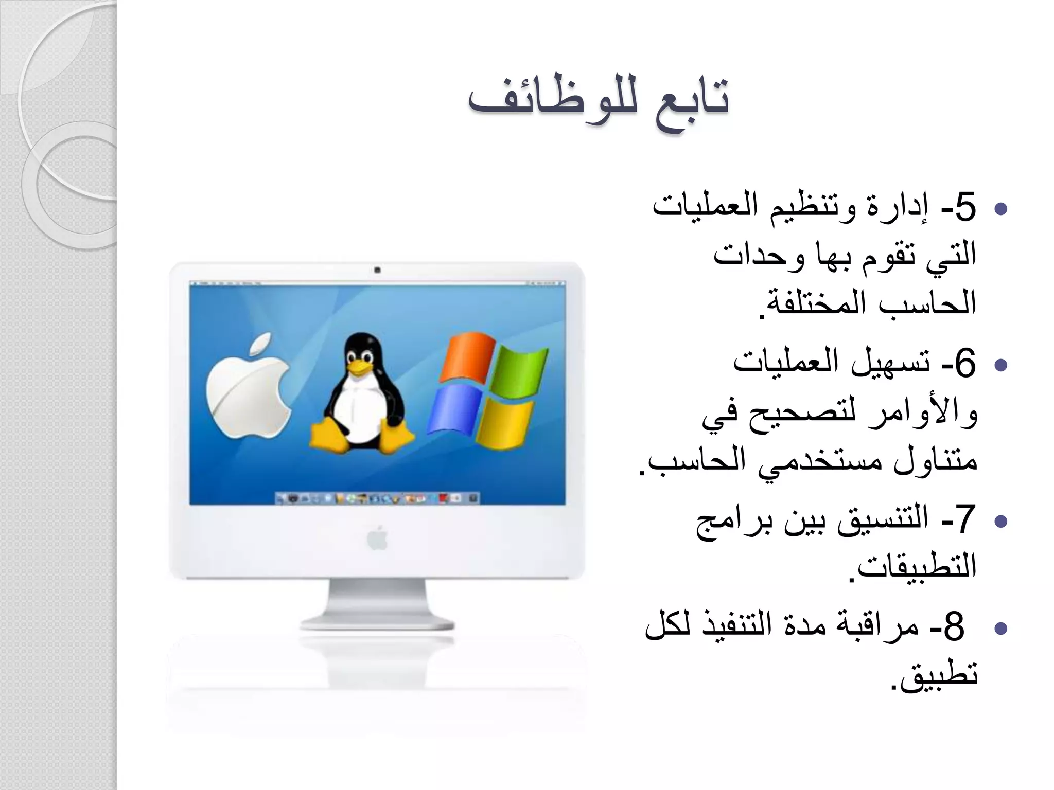 ‫للوظائف‬ ‫تابع‬
5-‫العمليات‬ ‫وتنظيم‬ ‫إدارة‬
‫وحدات‬ ‫بها‬ ‫تقوم‬ ‫التي‬
‫المختلفة‬ ‫الحاسب‬.
6-‫العمليات‬ ‫تسهيل‬
‫في‬ ‫لتصحيح‬ ‫واألوامر‬
‫الحاسب‬ ‫مستخدمي‬ ‫متناول‬.
7-‫برامج‬ ‫بين‬ ‫التنسيق‬
‫التطبيقات‬.
8-‫ل‬ ‫التنفيذ‬ ‫مدة‬ ‫مراقبة‬‫كل‬
‫تطبيق‬.
 