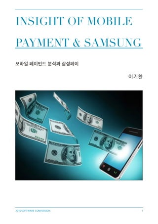 INSIGHT OF MOBILE
PAYMENT & SAMSUNG
모바일 페이먼트 분석과 삼성페이
2015 SOFTWARE CONVERSION 1
 