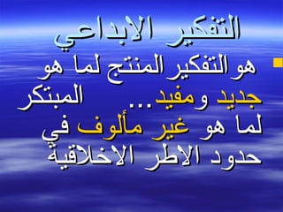 ‫الدبداعي‬ ‫التفكير‬‫الدبداعي‬ ‫التفكير‬
‫هو‬ ‫لما‬ ‫هوالتفكيرالمنتج‬‫هو‬ ‫لما‬ ‫هوالتفكيرالمنتج‬
‫جديد‬‫جديد‬‫و‬‫و‬‫مفيد‬‫مفيد‬‫المبتكر‬ ...‫المبتكر‬ ...
‫هو‬ ‫لما‬‫هو‬ ‫لما‬‫مألوف‬ ‫غير‬‫مألوف‬ ‫غير‬‫في‬‫في‬
‫الخلقية‬ ‫الرطر‬ ‫حدوبد‬‫الخلقية‬ ‫الرطر‬ ‫حدوبد‬
 