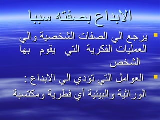 ‫ئسببا‬ ‫بصفته‬ ‫البداع‬‫ئسببا‬ ‫بصفته‬ ‫البداع‬
‫والي‬ ‫الشخصية‬ ‫الصفات‬ ‫الي‬ ‫يرجع‬‫والي‬ ‫الشخصية‬ ‫الصفات‬ ‫الي‬ ‫يرجع‬
‫بها‬ ‫يقوم‬ ‫التي‬ ‫الفكرية‬ ‫العمليات‬‫بها‬ ‫يقوم‬ ‫التي‬ ‫الفكرية‬ ‫العمليات‬
‫الشخص‬‫الشخص‬
: ‫البداع‬ ‫الي‬ ‫تؤدي‬ ‫التي‬ ‫العوامل‬: ‫البداع‬ ‫الي‬ ‫تؤدي‬ ‫التي‬ ‫العوامل‬
‫ومكتسبة‬ ‫فطرية‬ ‫أي‬ ‫والبيئية‬ ‫الوراثية‬‫ومكتسبة‬ ‫فطرية‬ ‫أي‬ ‫والبيئية‬ ‫الوراثية‬
 
