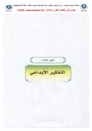 ‫اﻟﺴﻌﻮدﯾﺔ‬ ‫اﻟﻌﺮﺑﯿﺔ‬ ‫اﻟﻤﻤﻠﻜﺔ‬،‫و‬‫اﻟﺘﻌﻠﯿﻢ‬ ‫و‬ ‫اﻟﺘﺮﺑﯿﺔ‬ ‫زارة‬،‫اﻟﺘﻔﻜﯿﺮ‬ ‫ﻣﮭﺎرات‬ ‫ﻟﺘﻨﻤﯿﺔ‬ ‫اﻟﻤﻌﻠﻢ‬ ‫دﻟﯿﻞ‬‫اﻟﺜﺎﻧﯿﺔ‬ ‫اﻟﻄﺒﻌﺔ‬1428‫ھـ‬
‫ﻓﻲ‬ ً‫ﺎ‬‫ﺣﺼﺮﯾ‬‫اﻹﺑﺪاع‬ ‫و‬ ‫اﻟﻔﻜﺮ‬ ‫ﻣﻠﺘﻘﯿﺎت‬www.memar.net1429‫ھـ‬
 