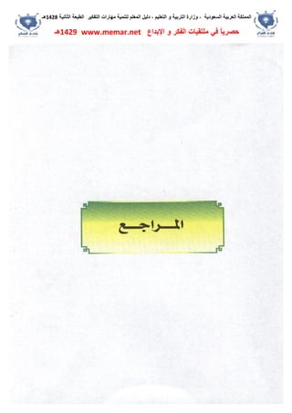 ‫اﻟﺴﻌﻮدﯾﺔ‬ ‫اﻟﻌﺮﺑﯿﺔ‬ ‫اﻟﻤﻤﻠﻜﺔ‬،‫و‬‫اﻟﺘﻌﻠﯿﻢ‬ ‫و‬ ‫اﻟﺘﺮﺑﯿﺔ‬ ‫زارة‬،‫اﻟﺘﻔﻜﯿﺮ‬ ‫ﻣﮭﺎرات‬ ‫ﻟﺘﻨﻤﯿﺔ‬ ‫اﻟﻤﻌﻠﻢ‬ ‫دﻟﯿﻞ‬‫اﻟﺜﺎﻧﯿﺔ‬ ‫اﻟﻄﺒﻌﺔ‬1428‫ھـ‬
‫ﻓﻲ‬ ً‫ﺎ‬‫ﺣﺼﺮﯾ‬‫اﻹﺑﺪاع‬ ‫و‬ ‫اﻟﻔﻜﺮ‬ ‫ﻣﻠﺘﻘﯿﺎت‬www.memar.net1429‫ھـ‬
 